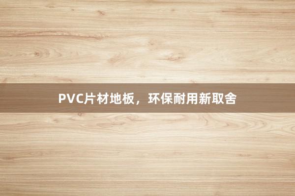 PVC片材地板，环保耐用新取舍