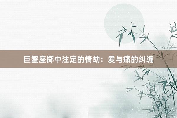 巨蟹座掷中注定的情劫：爱与痛的纠缠