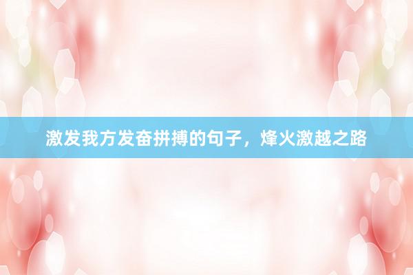 激发我方发奋拼搏的句子,烽火激越之路