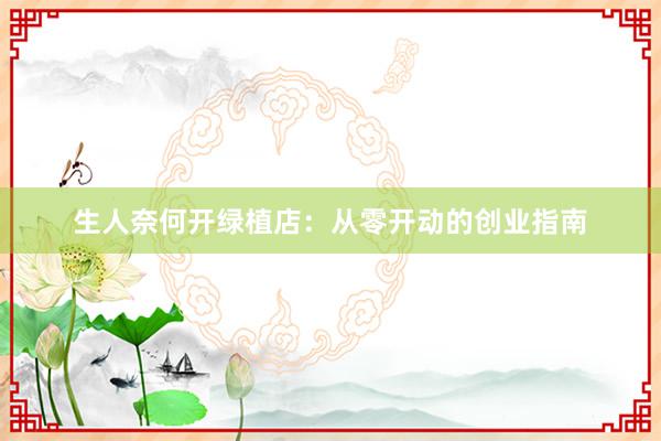 生人奈何开绿植店：从零开动的创业指南